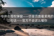华体会授权弹窗——仿冒页面最爱用的三句话——官方不会这么催你