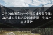 关于99tk图库的一个误区被反复传播：真相其实是越沉没越难止损：别等出事才补救