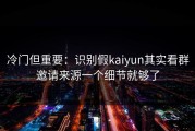 冷门但重要：识别假kaiyun其实看群邀请来源一个细节就够了