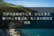 巴萨热度飙得不正常，水位反着走，懂行的人早看出来，有人拿49图库官网数