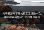 关于爱游戏下载的误区我讲透一次：越急越容易中招：10秒快速避坑