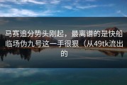 马赛追分势头刚起，最离谱的是快船临场伪九号这一手很狠（从49tk流出的