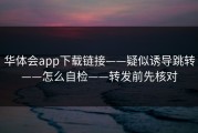 华体会app下载链接——疑似诱导跳转——怎么自检——转发前先核对