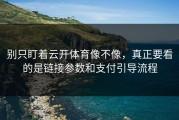 别只盯着云开体育像不像，真正要看的是链接参数和支付引导流程