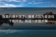 我真的绷不住了：我差点因为爱游戏下载踩坑，到这一步我才醒
