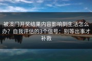 被澳门开奖结果内容影响到生活怎么办？自我评估的3个信号：别等出事才补救