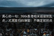 真心劝一句：99tk香港相关链接别乱点，尤其是扫码弹窗：不确定就别点