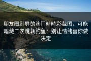朋友圈刷屏的澳门時時彩截图，可能暗藏二次跳转钓鱼：别让情绪替你做决定
