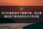 别只盯着爱游戏下载像不像，真正要看的是下载来源和支付引导流程