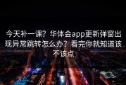 今天补一课？华体会app更新弹窗出现异常跳转怎么办？看完你就知道该不该点