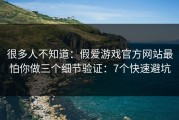 很多人不知道：假爱游戏官方网站最怕你做三个细节验证：7个快速避坑