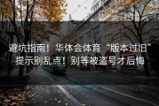 避坑指南！华体会体育“版本过旧”提示别乱点！别等被盗号才后悔