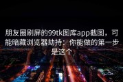 朋友圈刷屏的99tk图库app截图，可能暗藏浏览器劫持：你能做的第一步是这个