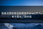 我差点把信息交给冒充开云app的人，幸亏看到了跳转链