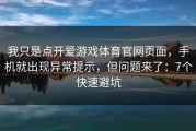 我只是点开爱游戏体育官网页面，手机就出现异常提示，但问题来了：7个快速避坑