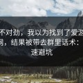 这事不对劲，我以为找到了爱游戏体育官网，结果被带去群里话术：3个快速避坑