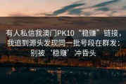 有人私信我澳门PK10“稳赚”链接，我追到源头发现同一批号段在群发：别被‘稳赚’冲昏头