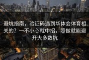 避坑指南，验证码遇到华体会体育相关的？一不小心就中招，照做就能避开大多数坑
