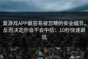 爱游戏APP最容易被忽略的安全细节，反而决定你会不会中招：10秒快速避坑
