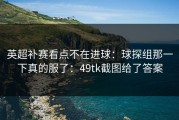 英超补赛看点不在进球：球探组那一下真的服了：49tk截图给了答案