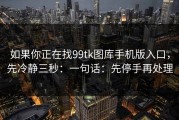 如果你正在找99tk图库手机版入口，先冷静三秒：一句话：先停手再处理