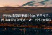 开云体育页面里最危险的不是按钮，而是群邀请来源这一处：7个快速避坑