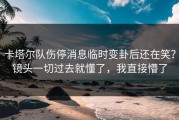 卡塔尔队伤停消息临时变卦后还在笑？镜头一切过去就懂了，我直接懵了