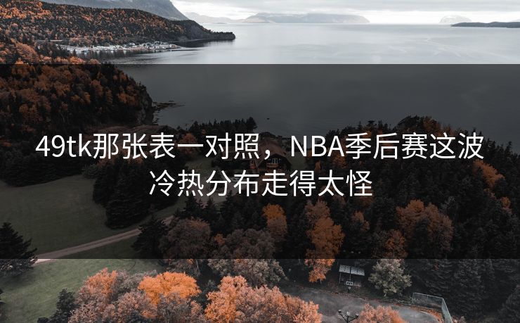 49tk那张表一对照，NBA季后赛这波冷热分布走得太怪