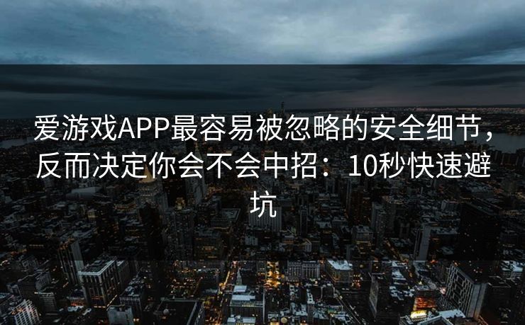 爱游戏APP最容易被忽略的安全细节，反而决定你会不会中招：10秒快速避坑