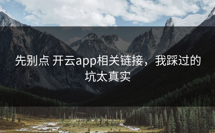 先别点 开云app相关链接，我踩过的坑太真实