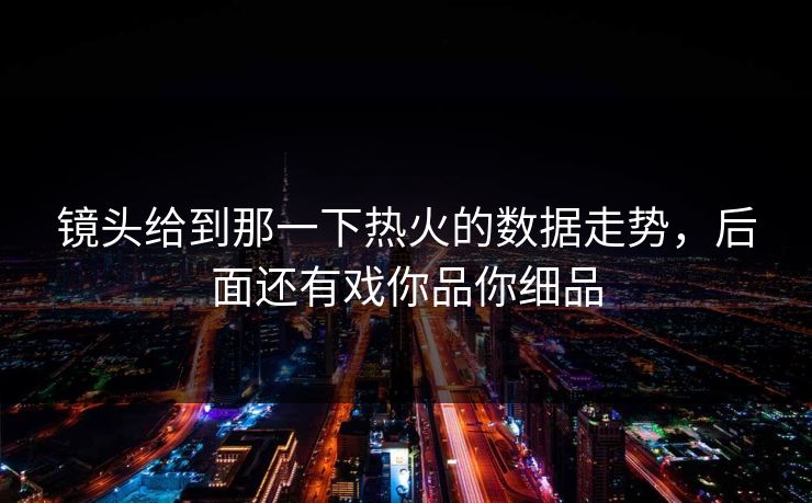 镜头给到那一下热火的数据走势,后面还有戏你品你细品 镜头给到那一下热火的数据走势,后面还有戏你品你细品