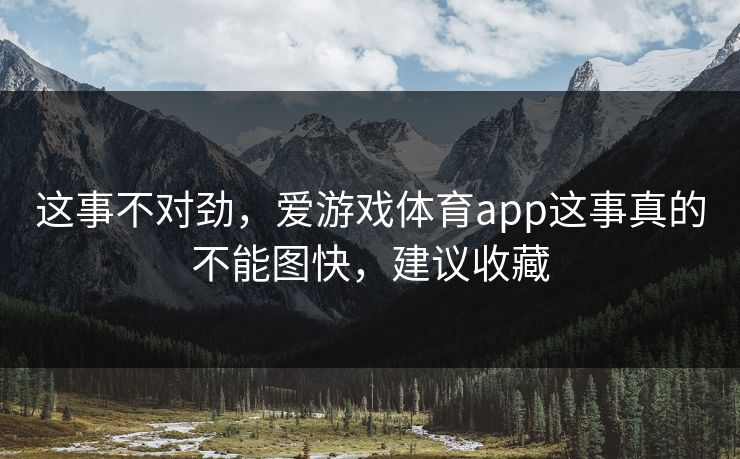 这事不对劲，爱游戏体育app这事真的不能图快，建议收藏