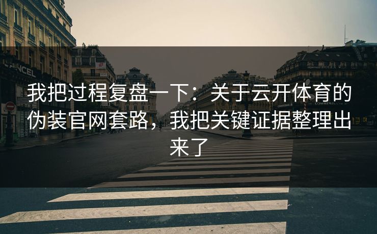 我把过程复盘一下：关于云开体育的伪装官网套路，我把关键证据整理出来了
