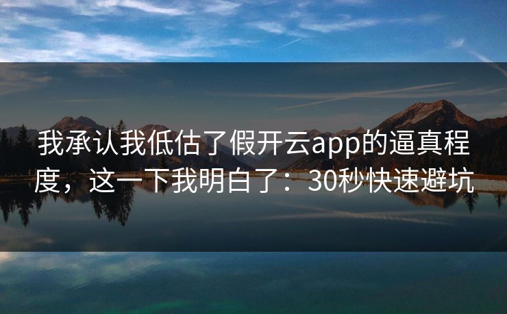 我承认我低估了假开云app的逼真程度，这一下我明白了：30秒快速避坑