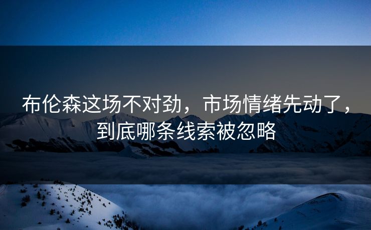 布伦森这场不对劲，市场情绪先动了，到底哪条线索被忽略