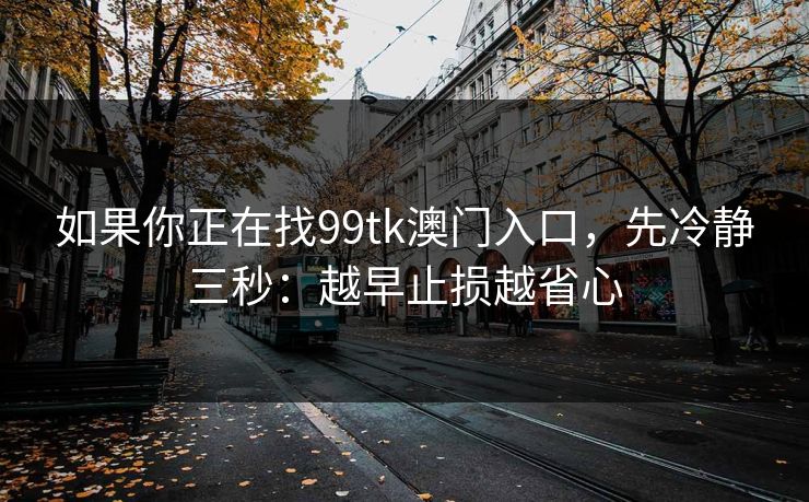如果你正在找99tk澳门入口,先冷静三秒:越早止损越省心 如果你正在找99tk澳门入口,先冷静三秒:越早止损越省心
