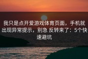 我只是点开爱游戏体育页面，手机就出现异常提示，别急 反转来了：5个快速避坑