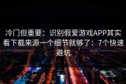 冷门但重要：识别假爱游戏APP其实看下载来源一个细节就够了：7个快速避坑