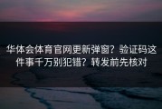 华体会体育官网更新弹窗？验证码这件事千万别犯错？转发前先核对