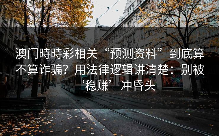 澳门時時彩相关“预测资料”到底算不算诈骗？用法律逻辑讲清楚：别被‘稳赚’冲昏头