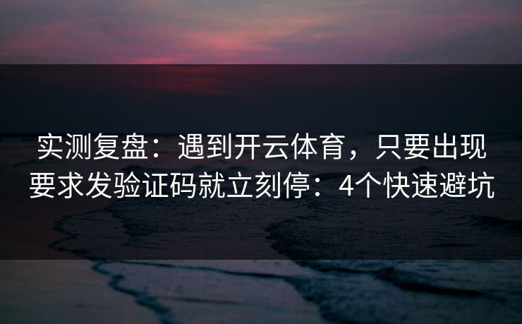 实测复盘：遇到开云体育，只要出现要求发验证码就立刻停：4个快速避坑