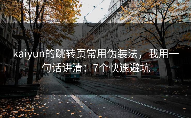 kaiyun的跳转页常用伪装法，我用一句话讲清：7个快速避坑