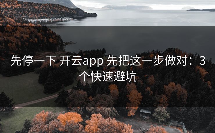 先停一下 开云app 先把这一步做对：3个快速避坑