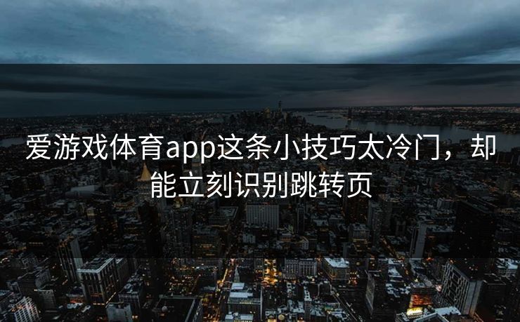 爱游戏体育app这条小技巧太冷门，却能立刻识别跳转页