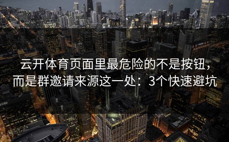 云开体育页面里最危险的不是按钮,而是群邀请来源这一处:3个快速避坑 云开体育页面里最危险的不是按钮,而是群邀请来源这一处:3个快速避坑