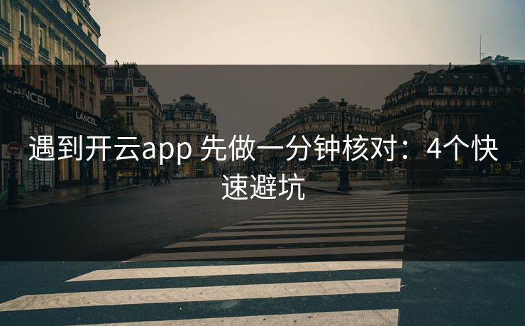 遇到开云app 先做一分钟核对:4个快速避坑 遇到开云app 先做一分钟核对:4个快速避坑