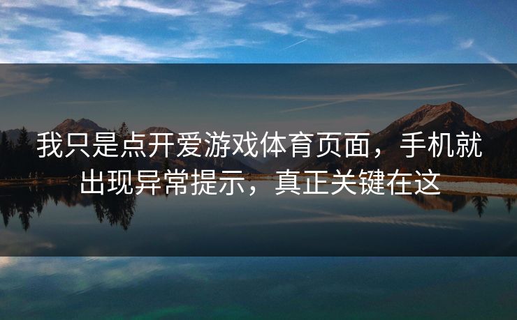 我只是点开爱游戏体育页面,手机就出现异常提示,真正关键在这 我只是点开爱游戏体育页面,手机就出现异常提示,真正关键在这