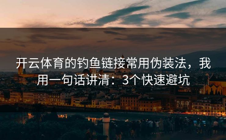 开云体育的钓鱼链接常用伪装法,我用一句话讲清:3个快速避坑 开云体育的钓鱼链接常用伪装法,我用一句话讲清:3个快速避坑