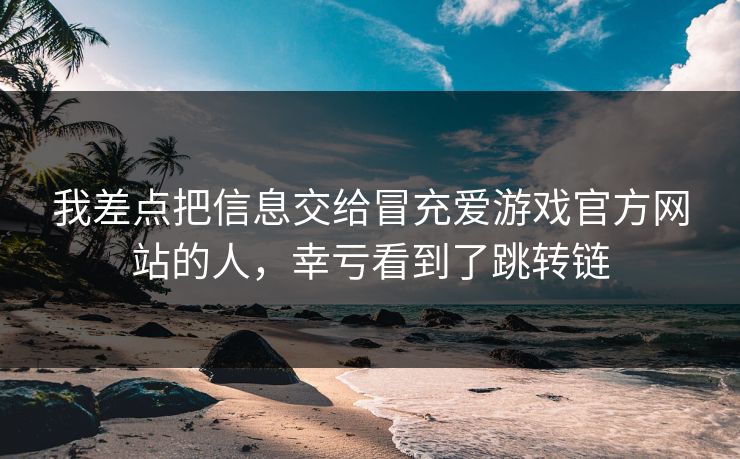 我差点把信息交给冒充爱游戏官方网站的人,幸亏看到了跳转链 我差点把信息交给冒充爱游戏官方网站的人,幸亏看到了跳转链