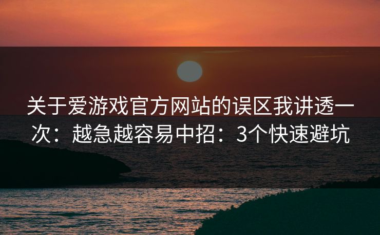 关于爱游戏官方网站的误区我讲透一次:越急越容易中招:3个快速避坑 关于爱游戏官方网站的误区我讲透一次:越急越容易中招:3个快速避坑